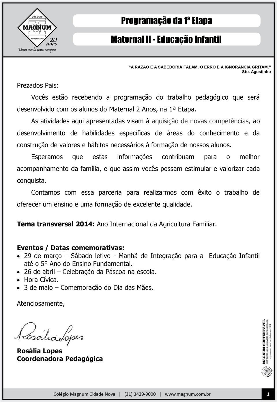 As atividades aqui apresentadas visam à aquisição de novas competências, ao desenvolvimento de habilidades específicas de áreas do conhecimento e da construção de valores e hábitos necessários à