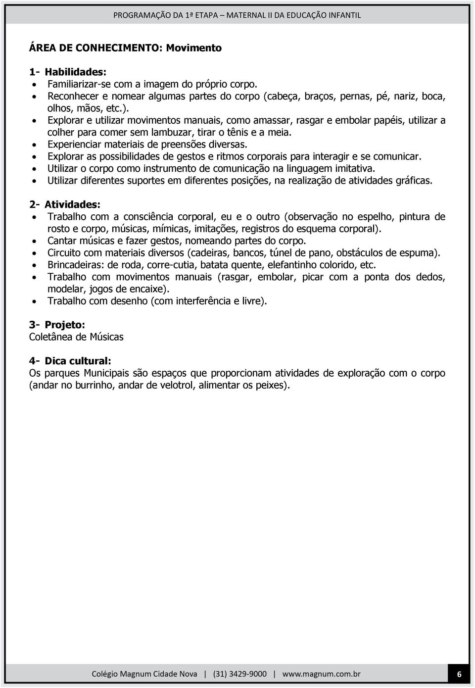 Explorar as possibilidades de gestos e ritmos corporais para interagir e se comunicar. Utilizar o corpo como instrumento de comunicação na linguagem imitativa.