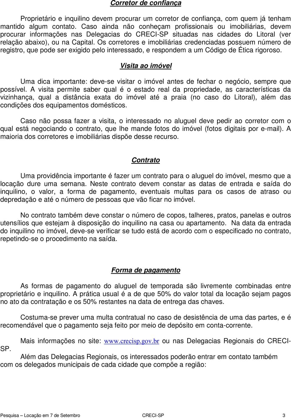 Os corretores e imobiliárias credenciadas possuem número de registro, que pode ser exigido pelo interessado, e respondem a um Código de Ética rigoroso.