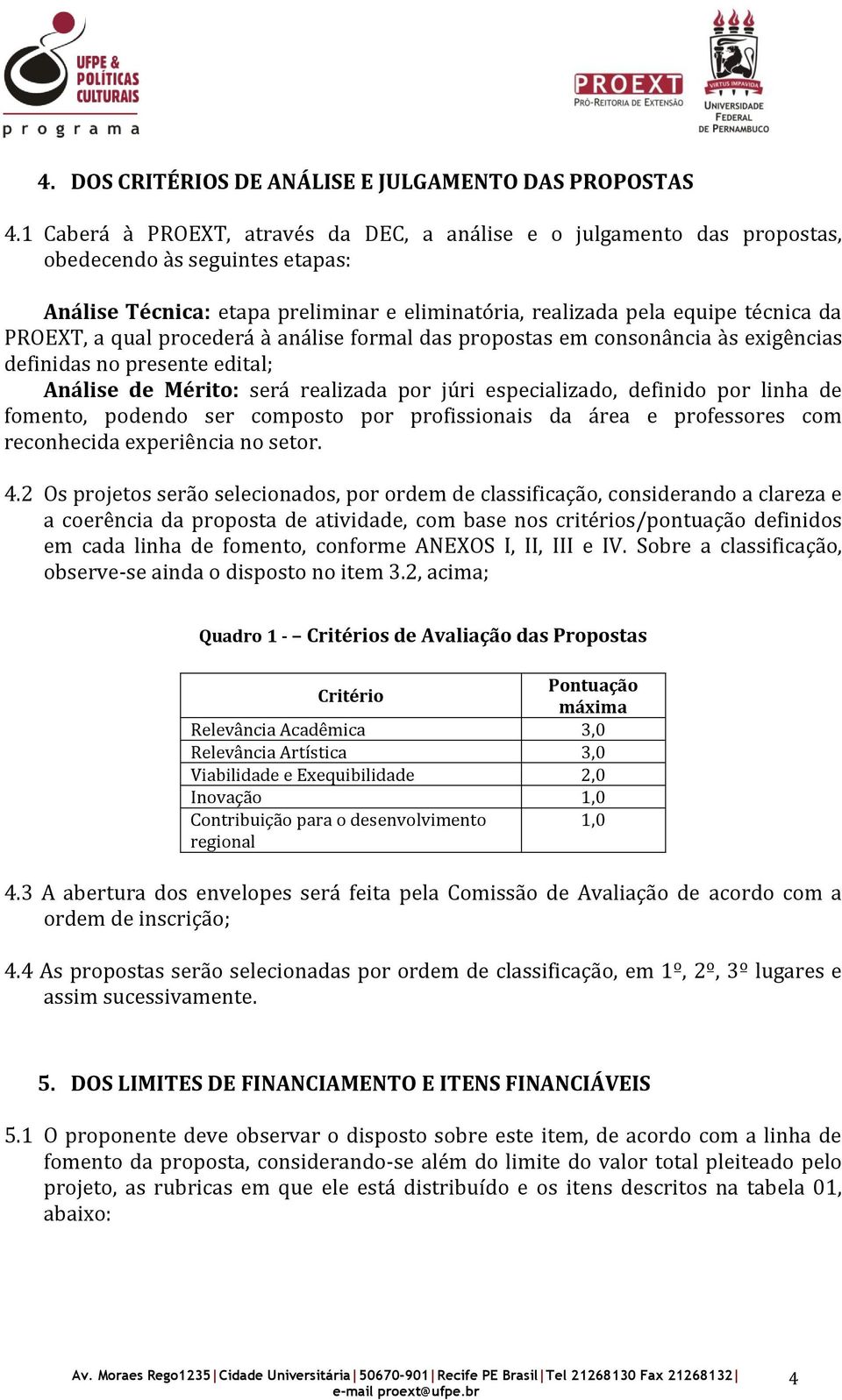 qual procederá à análise formal das propostas em consonância às exigências definidas no presente edital; Análise de Mérito: será realizada por júri especializado, definido por linha de fomento,