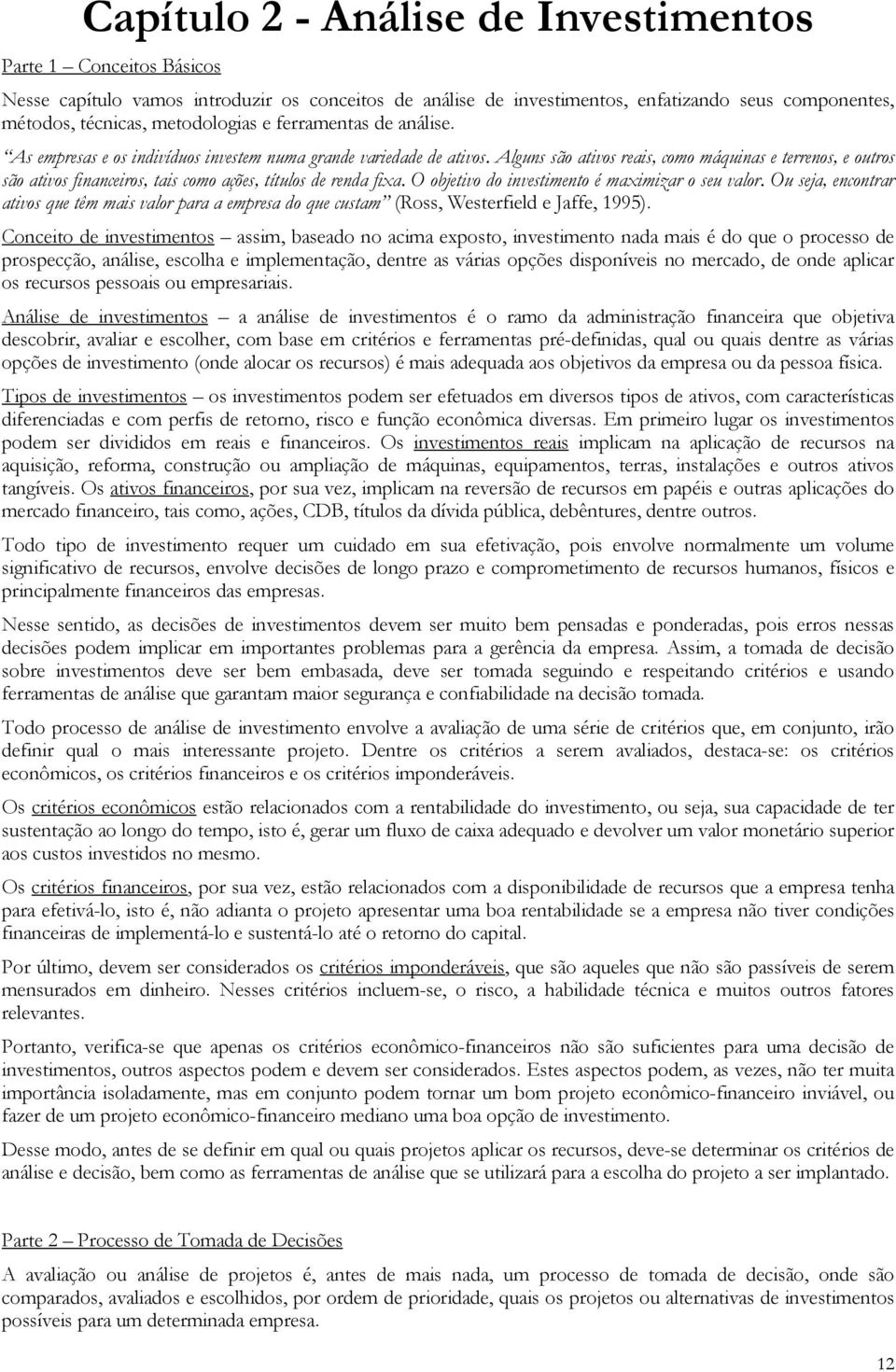 O objetivo do ivestimeto é maximizar o seu valor. Ou seja, ecotrar ativos que têm mais valor para a empresa do que custam (Ross, Westerfield e Jaffe, 1995).