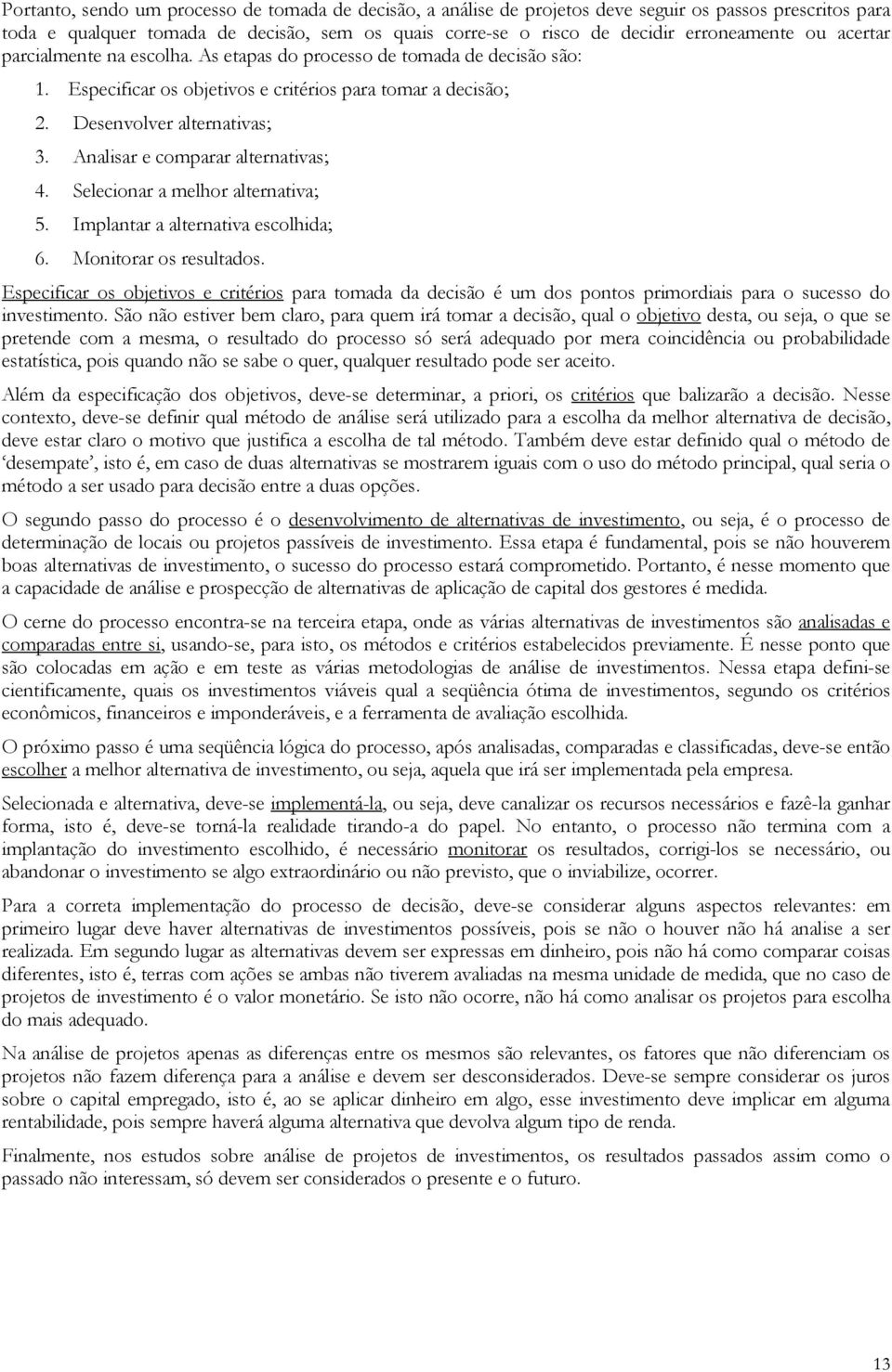 Aalisar e comparar alterativas; 4. Selecioar a melhor alterativa; 5. Implatar a alterativa escolhida; 6. Moitorar os resultados.