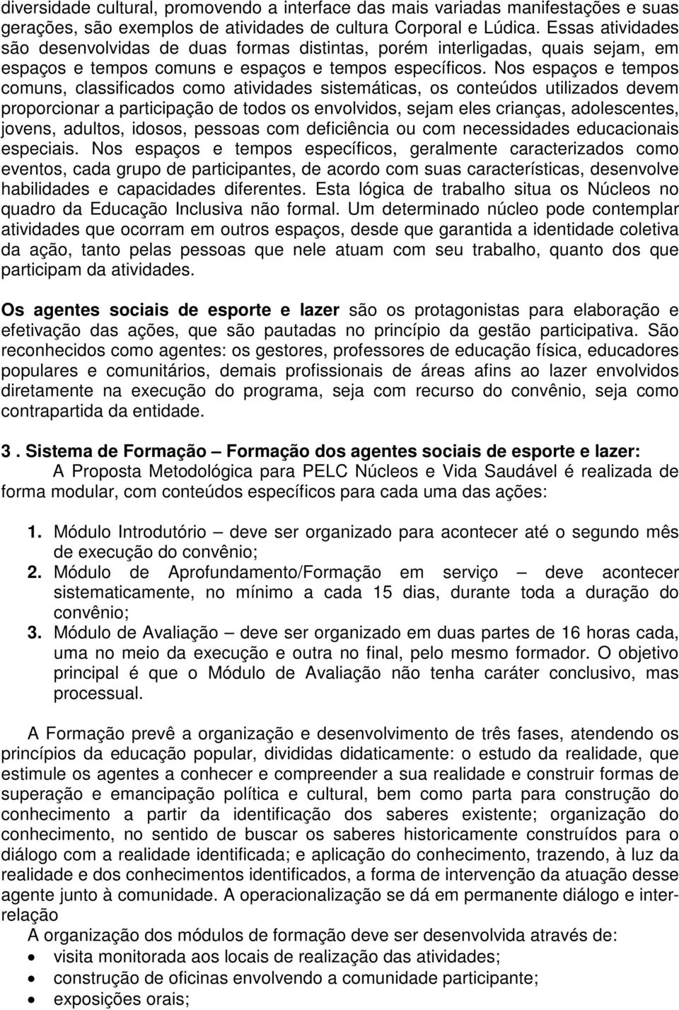 Nos espaços e tempos comuns, classificados como atividades sistemáticas, os conteúdos utilizados devem proporcionar a participação de todos os envolvidos, sejam eles crianças, adolescentes, jovens,