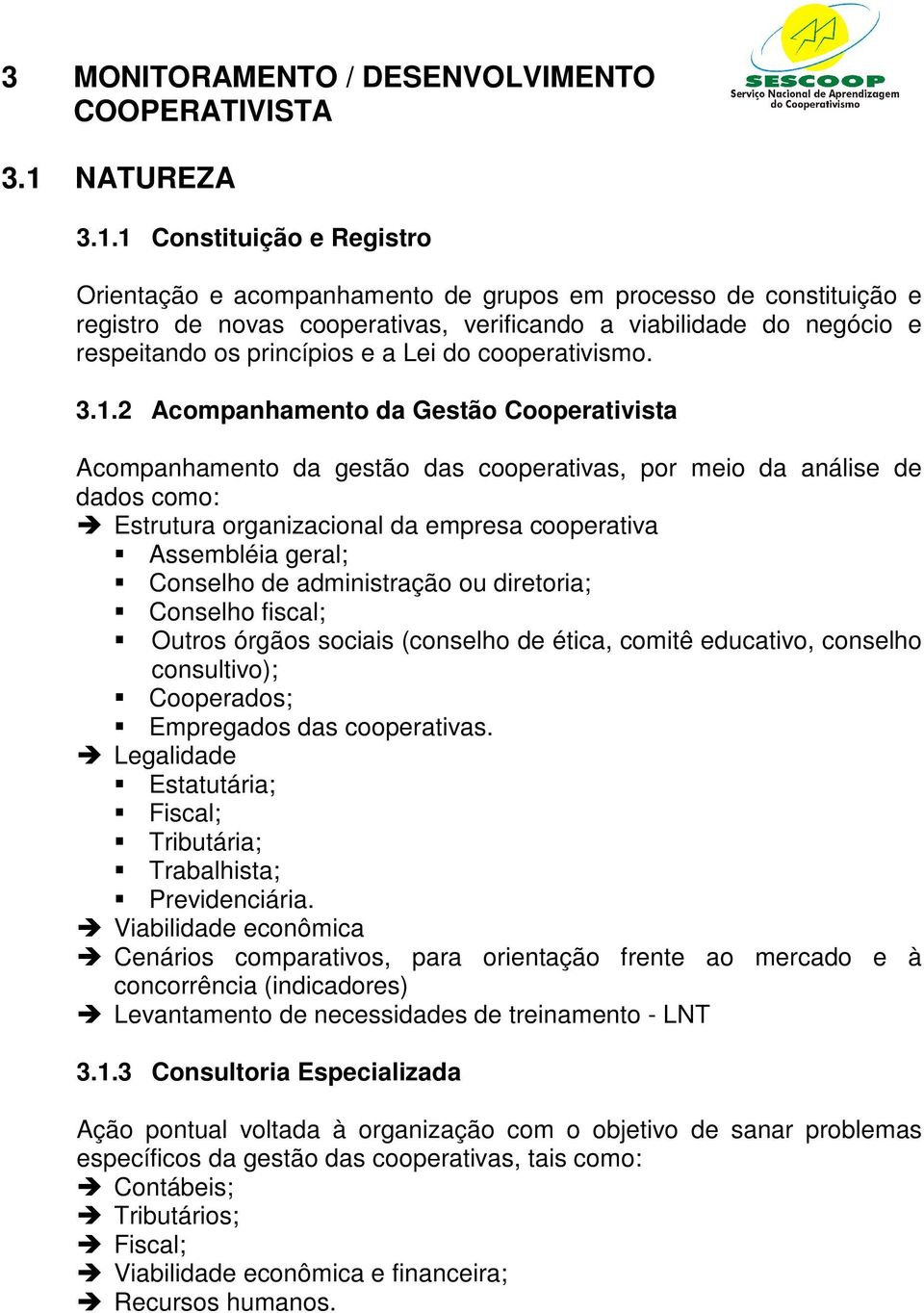 1 Constituição e Registro Orientação e acompanhamento de grupos em processo de constituição e registro de novas cooperativas, verificando a viabilidade do negócio e respeitando os princípios e a Lei