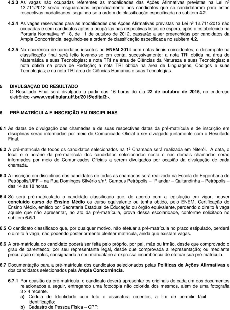 711/2012 não ocupadas e sem candidatos aptos a ocupá-las nas respectivas listas de espera, após o estabelecido na Portaria Normativa nº 18, de 11 de outubro de 2012, passarão a ser preenchidas por