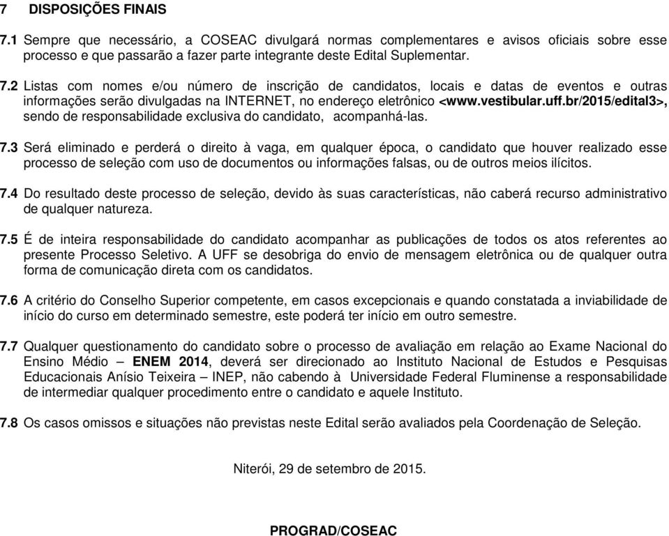 3 Será eliminado e perderá o direito à vaga, em qualquer época, o candidato que houver realizado esse processo de seleção com uso de documentos ou informações falsas, ou de outros meios ilícitos. 7.