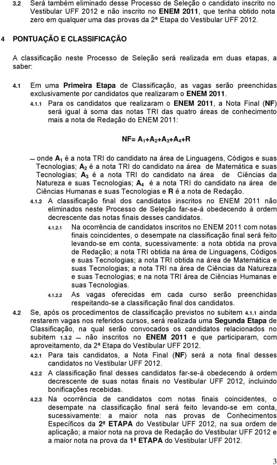 1 Em uma Primeira Etapa de Classificação, as vagas serão preenchidas exclusivamente por candidatos que realizaram o ENEM 2011. 4.1.1 Para os candidatos que realizaram o ENEM 2011, a Nota Final (NF)