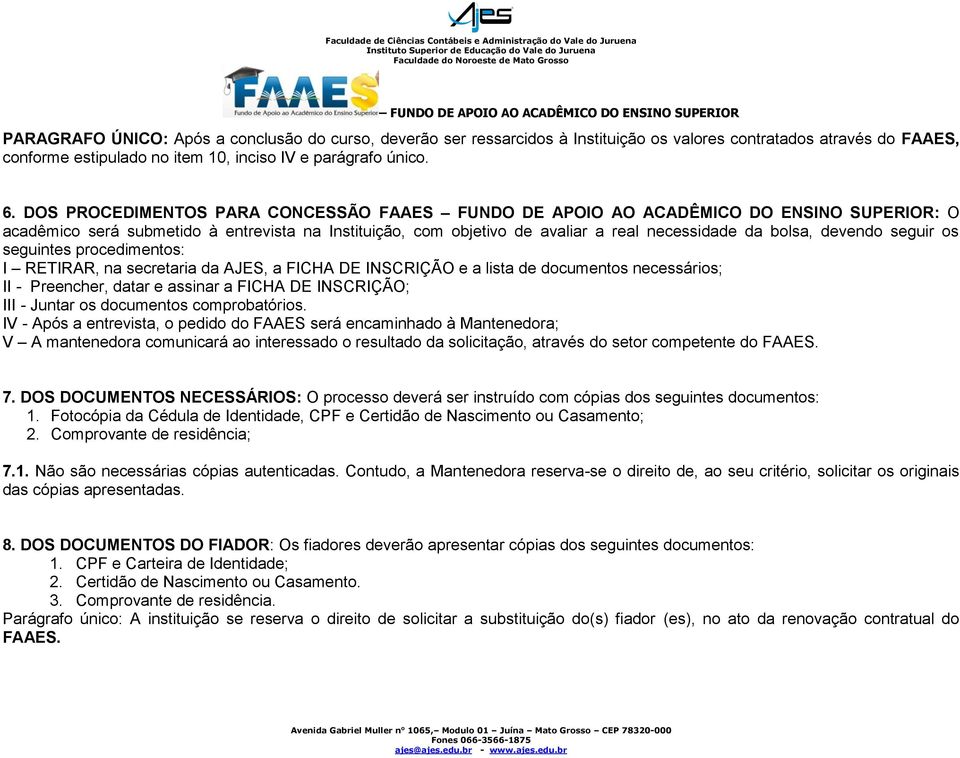 RETIRAR, na secretaria da AJES, a FICHA DE INSCRIÇÃO e a lista de documentos necessários; II - Preencher, datar e assinar a FICHA DE INSCRIÇÃO; III - Juntar os documentos comprobatórios.