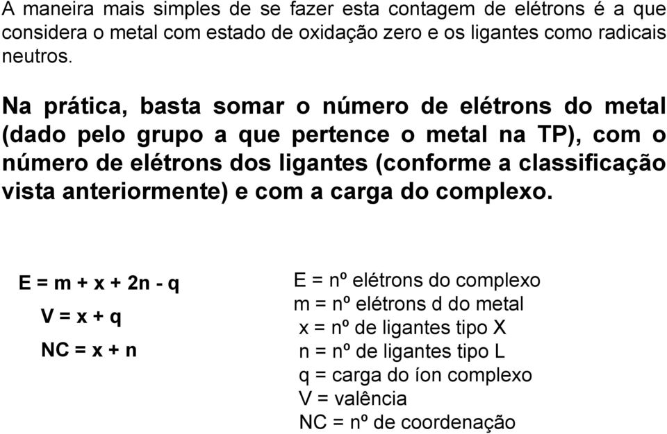 Na prática, basta somar o número de elétrons do metal (dado pelo grupo a que pertence o metal na TP), com o número de elétrons dos ligantes