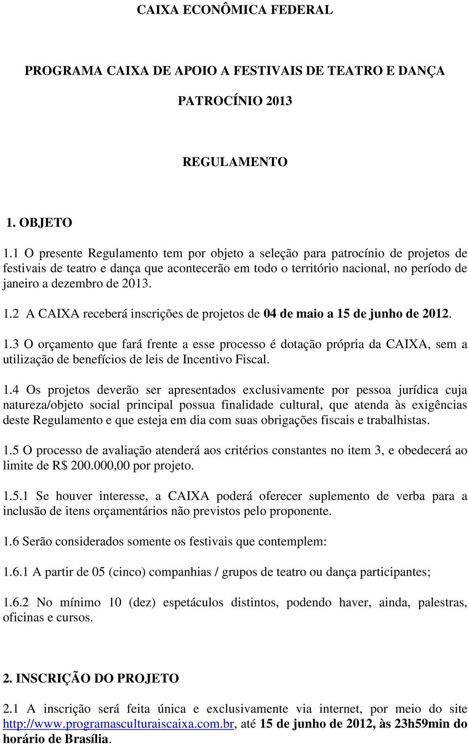 2 A CAIXA receberá inscrições de projetos de 04 de maio a 15 de junho de 2012. 1.3 O orçamento que fará frente a esse processo é dotação própria da CAIXA, sem a utilização de benefícios de leis de Incentivo Fiscal.