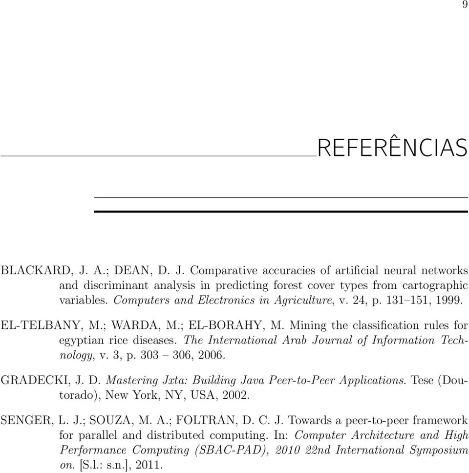 The International Arab Journal of Information Technology, v. 3, p. 303 306, 2006. GRADECKI, J. D. Mastering Jxta: Building Java Peer-to-Peer Applications. Tese (Doutorado), New York, NY, USA, 2002.