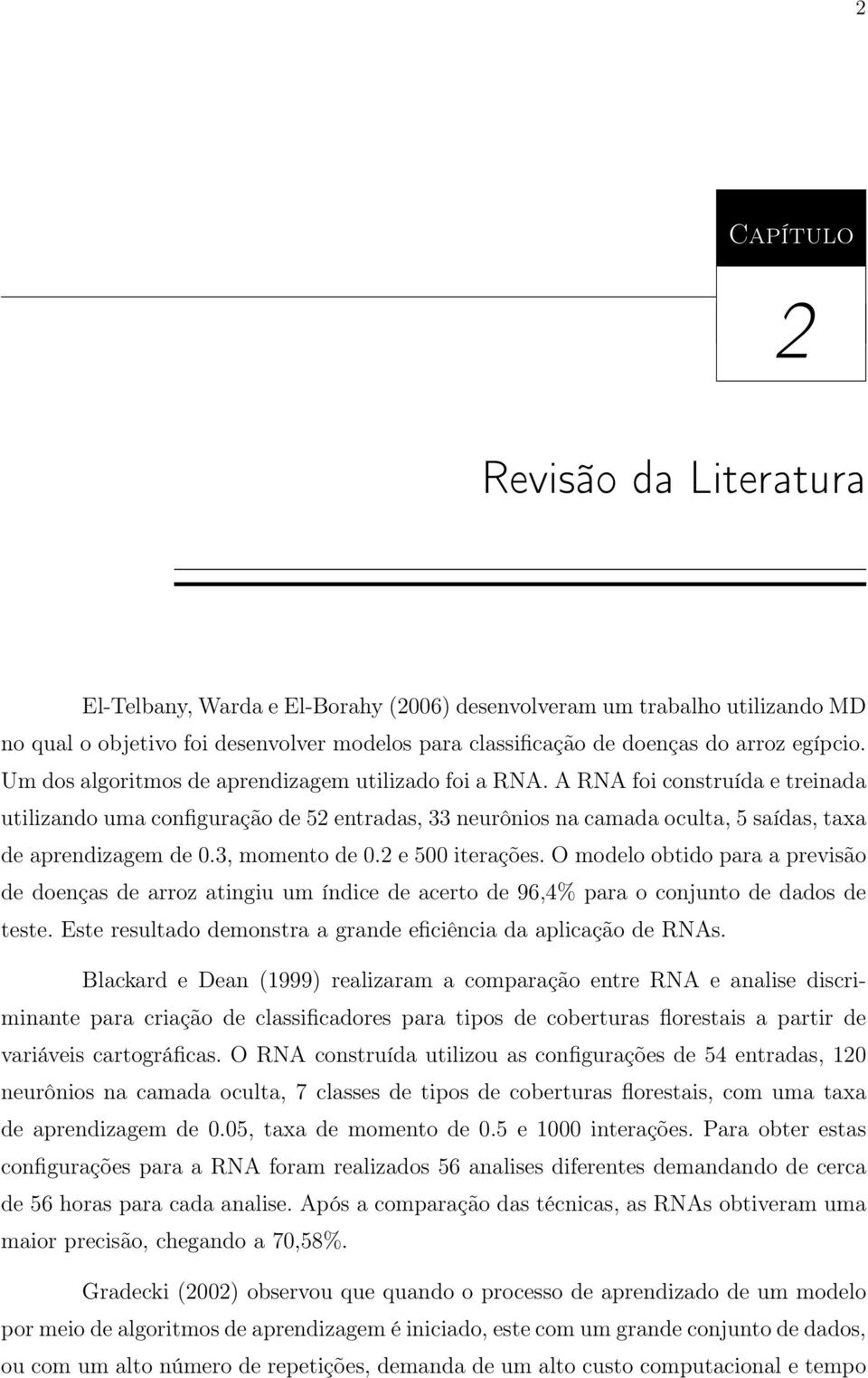 A RNA foi construída e treinada utilizando uma configuração de 52 entradas, 33 neurônios na camada oculta, 5 saídas, taxa de aprendizagem de 0.3, momento de 0.2 e 500 iterações.