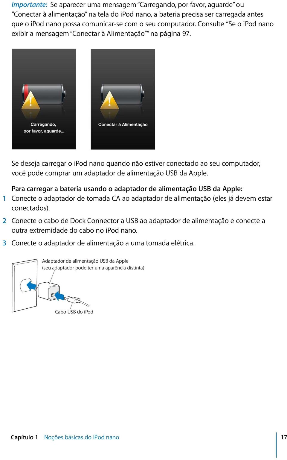 Se deseja carregar o ipod nano quando não estiver conectado ao seu computador, você pode comprar um adaptador de alimentação USB da Apple.