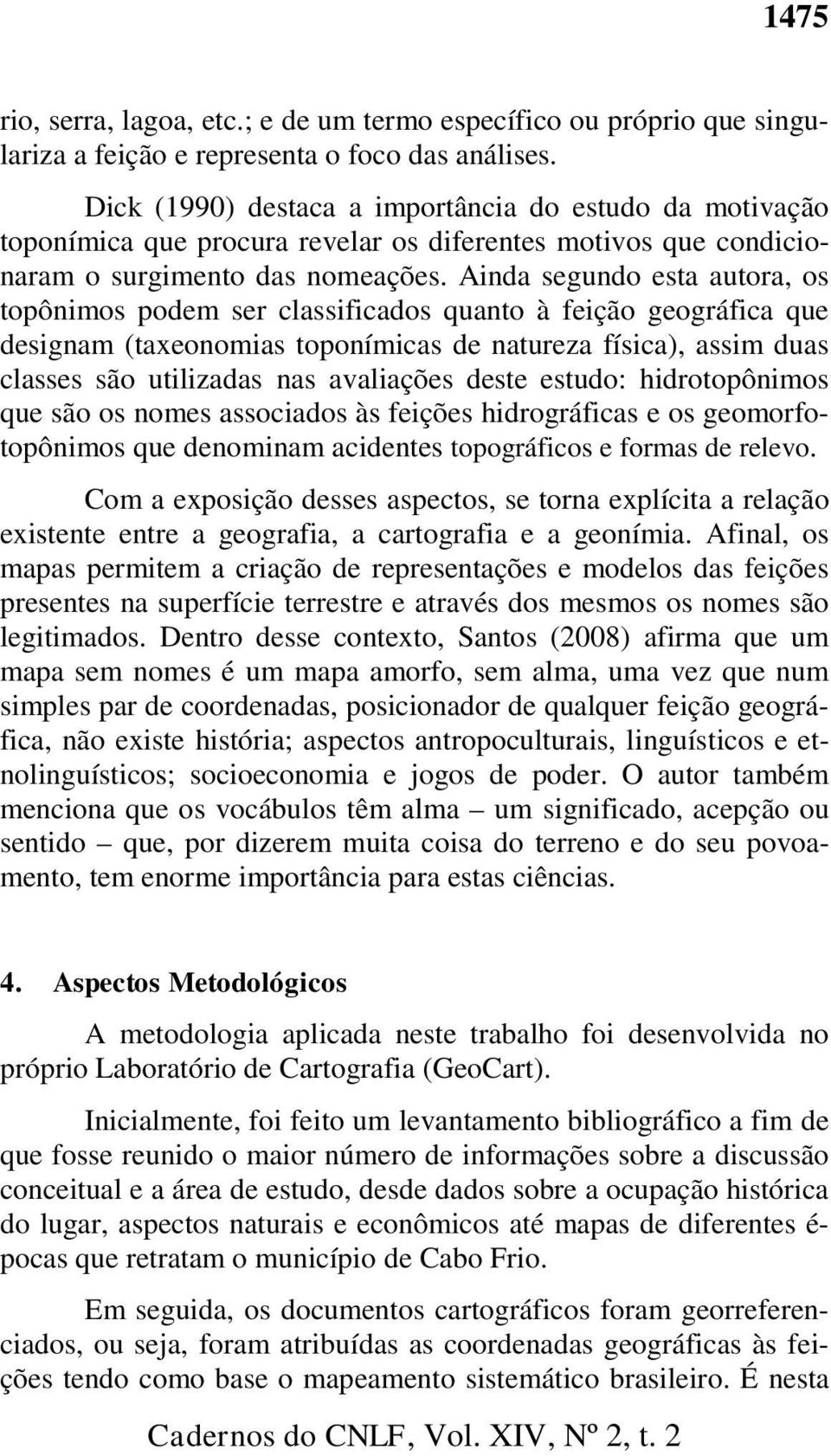 Ainda segundo esta autora, os topônimos podem ser classificados quanto à feição geográfica que designam (taxeonomias toponímicas de natureza física), assim duas classes são utilizadas nas avaliações