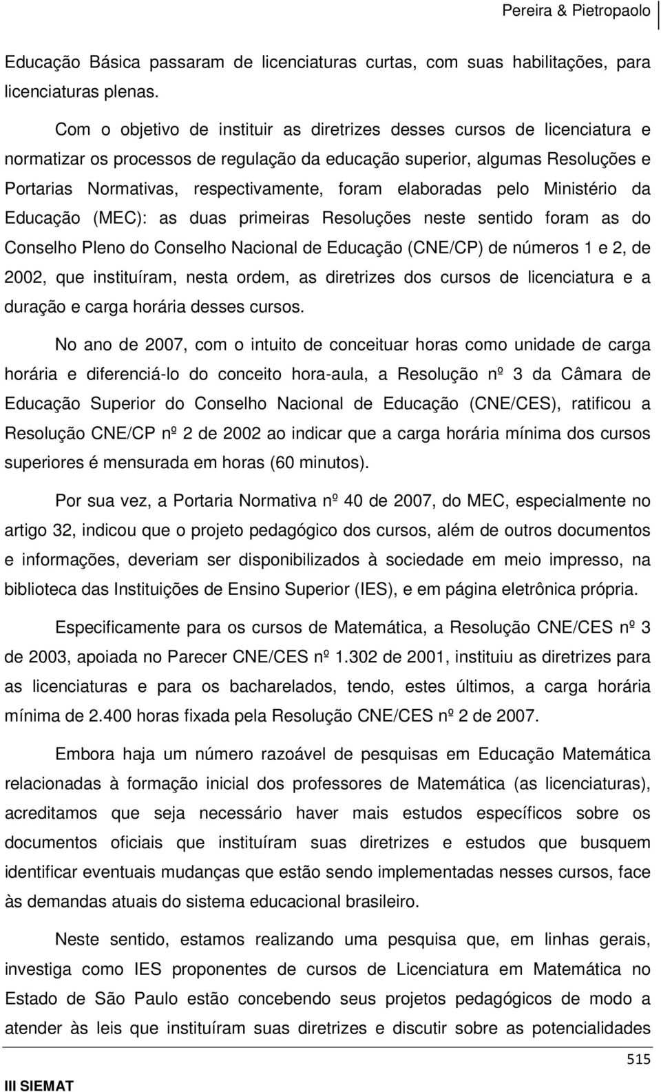 elaboradas pelo Ministério da Educação (MEC): as duas primeiras Resoluções neste sentido foram as do Conselho Pleno do Conselho Nacional de Educação (CNE/CP) de números 1 e 2, de 2002, que