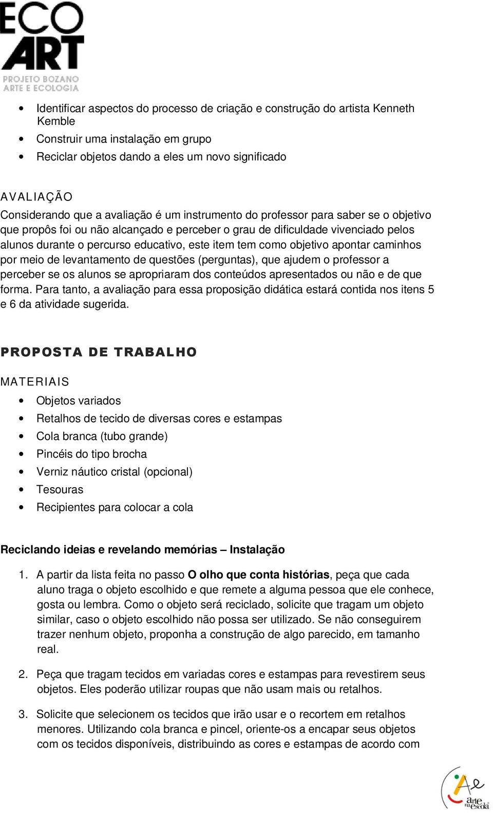 como objetivo apontar caminhos por meio de levantamento de questões (perguntas), que ajudem o professor a perceber se os alunos se apropriaram dos conteúdos apresentados ou não e de que forma.