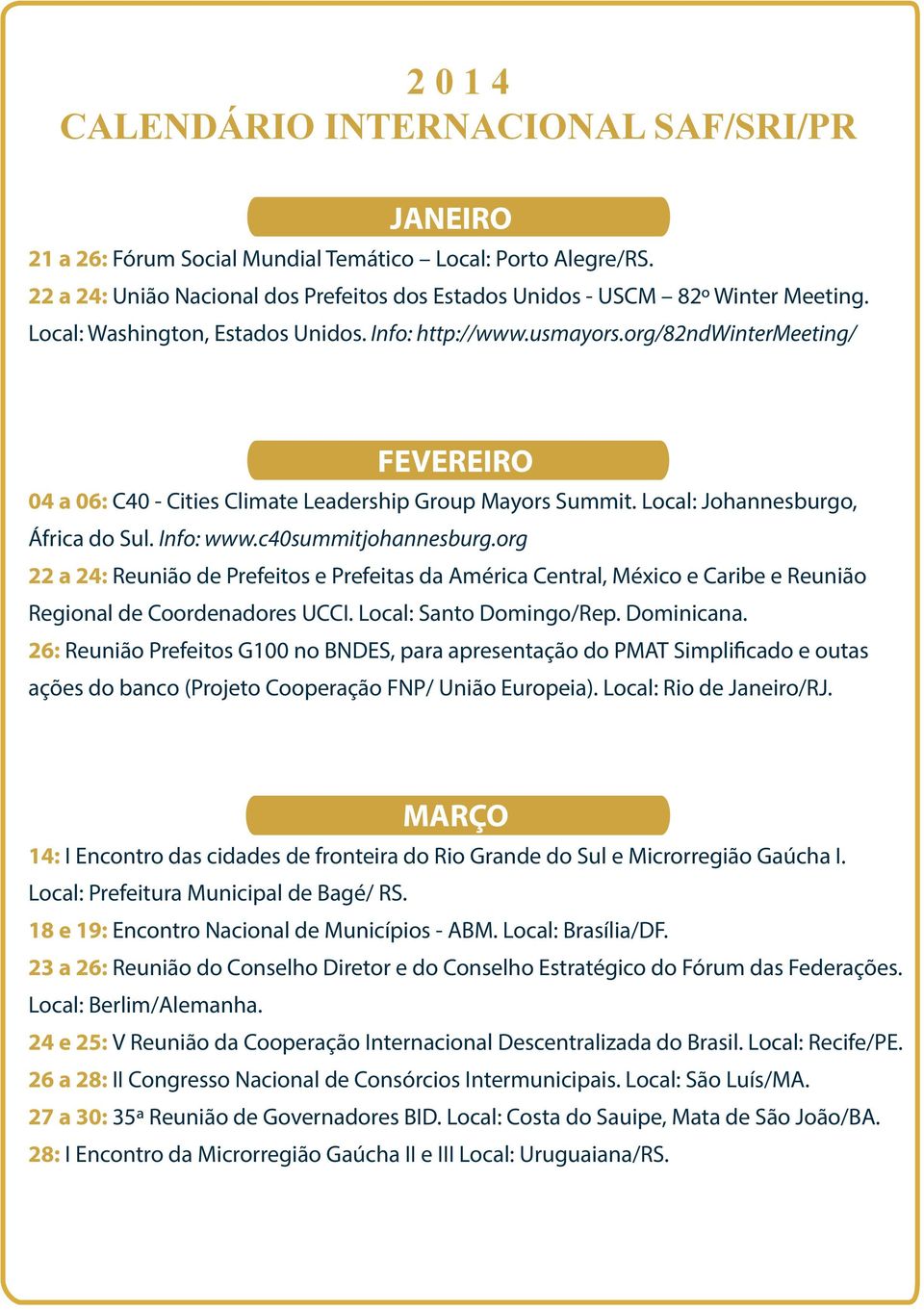 Info: www.c40summitjohannesburg.org 22 a 24: Reunião de Prefeitos e Prefeitas da América Central, México e Caribe e Reunião Regional de Coordenadores UCCI. Local: Santo Domingo/Rep. Dominicana.