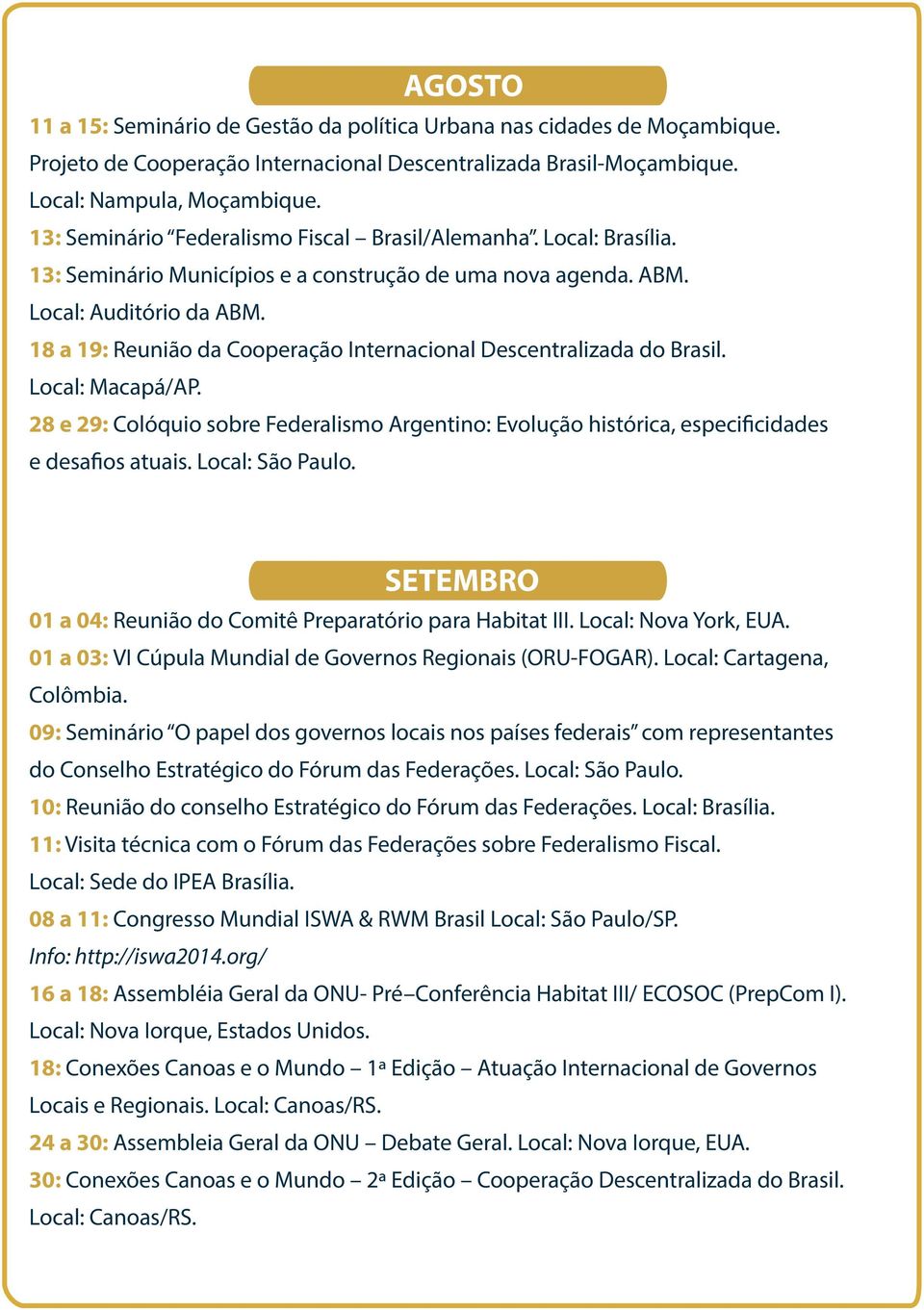 18 a 19: Reunião da Cooperação Internacional Descentralizada do Brasil. Local: Macapá/AP. 28 e 29: Colóquio sobre Federalismo Argentino: Evolução histórica, especificidades e desafios atuais.