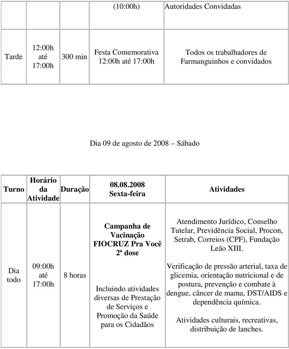 08.2008 Sexta-feira s Campanha de Vacinação FIOCRUZ Pra Você 2ª dose Atendimento Jurídico, Conselho Tutelar, Previdência Social, Procon, Setrab, Correios (CPF),