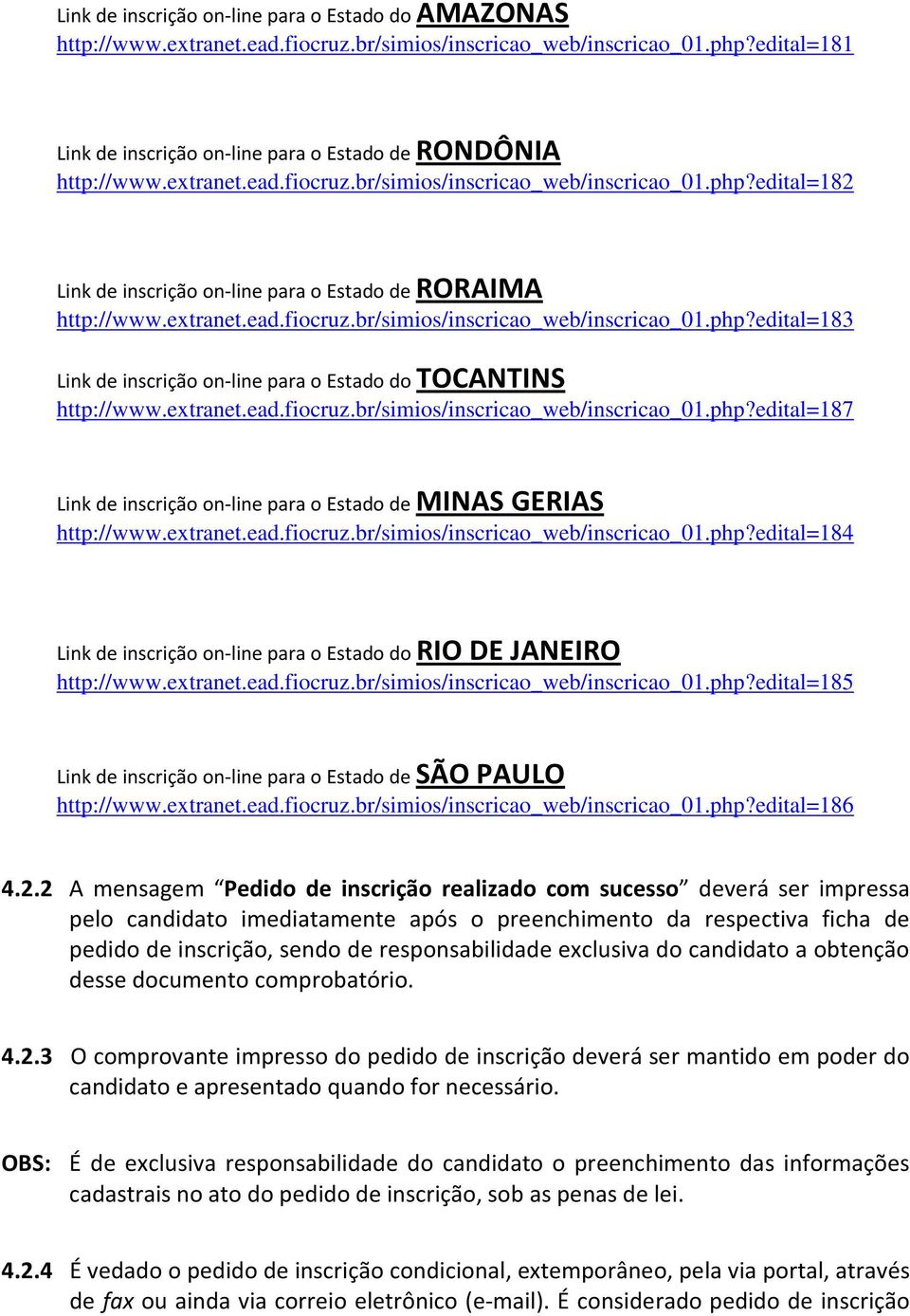 extranet.ead.fiocruz.br/simios/inscricao_web/inscricao_01.php?edital=187 Link de inscrição on-line para o Estado de MINAS GERIAS http://www.extranet.ead.fiocruz.br/simios/inscricao_web/inscricao_01.php?edital=184 Link de inscrição on-line para o Estado do RIO DE JANEIRO http://www.