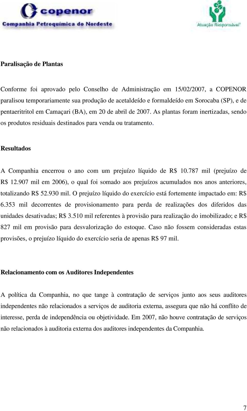 Resultados A Companhia encerrou o ano com um prejuízo líquido de R$ 10.787 mil (prejuízo de R$ 12.907 mil em 2006), o qual foi somado aos prejuízos acumulados nos anos anteriores, totalizando R$ 52.