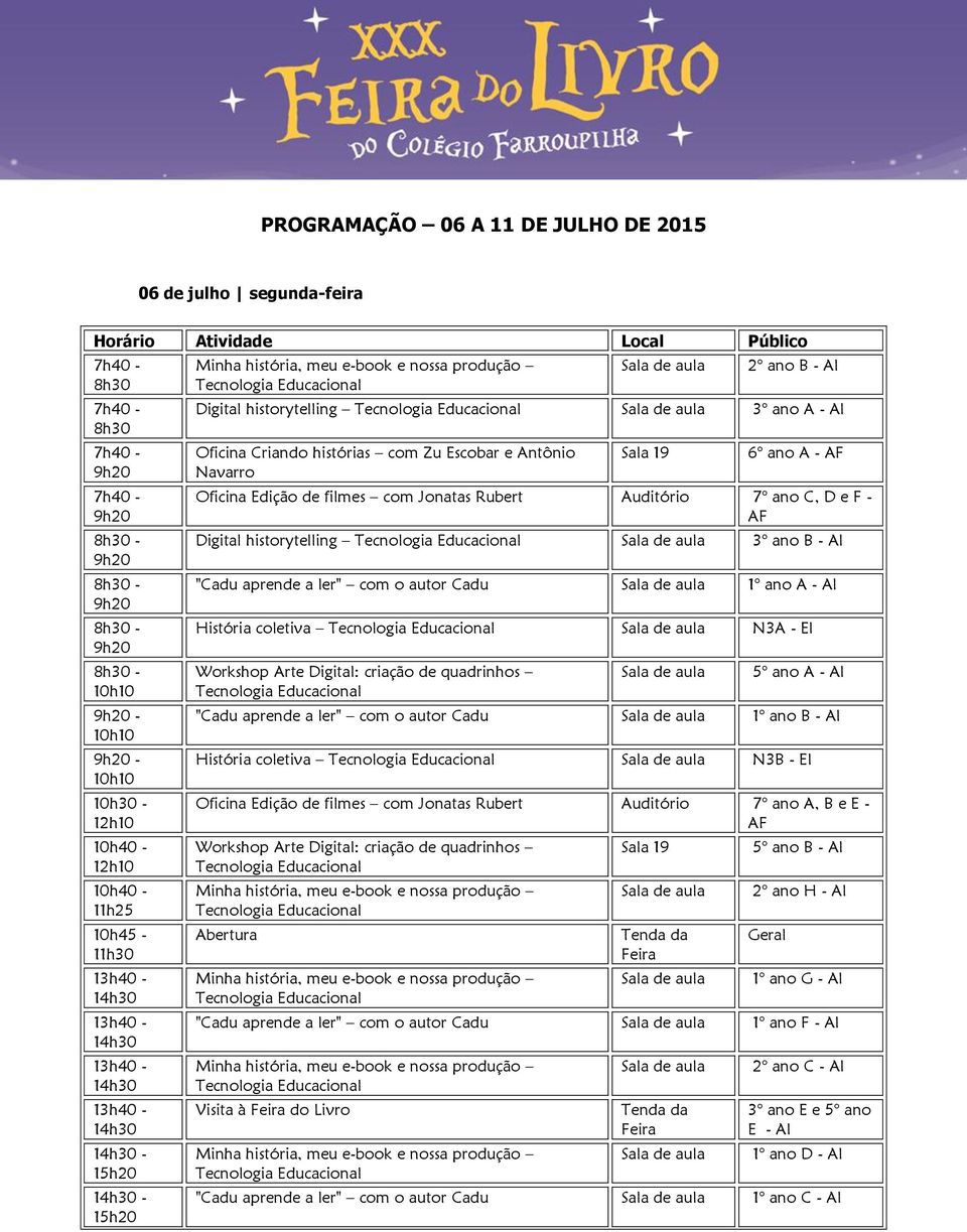 5 ano A - AI "Cadu aprende a ler" com o autor Cadu 1 ano B - AI História coletiva N3B - EI Oficina Edição de filmes com Jonatas Rubert Auditório 7 ano A, B e E - AF Abertura 5 ano B - AI 2 ano