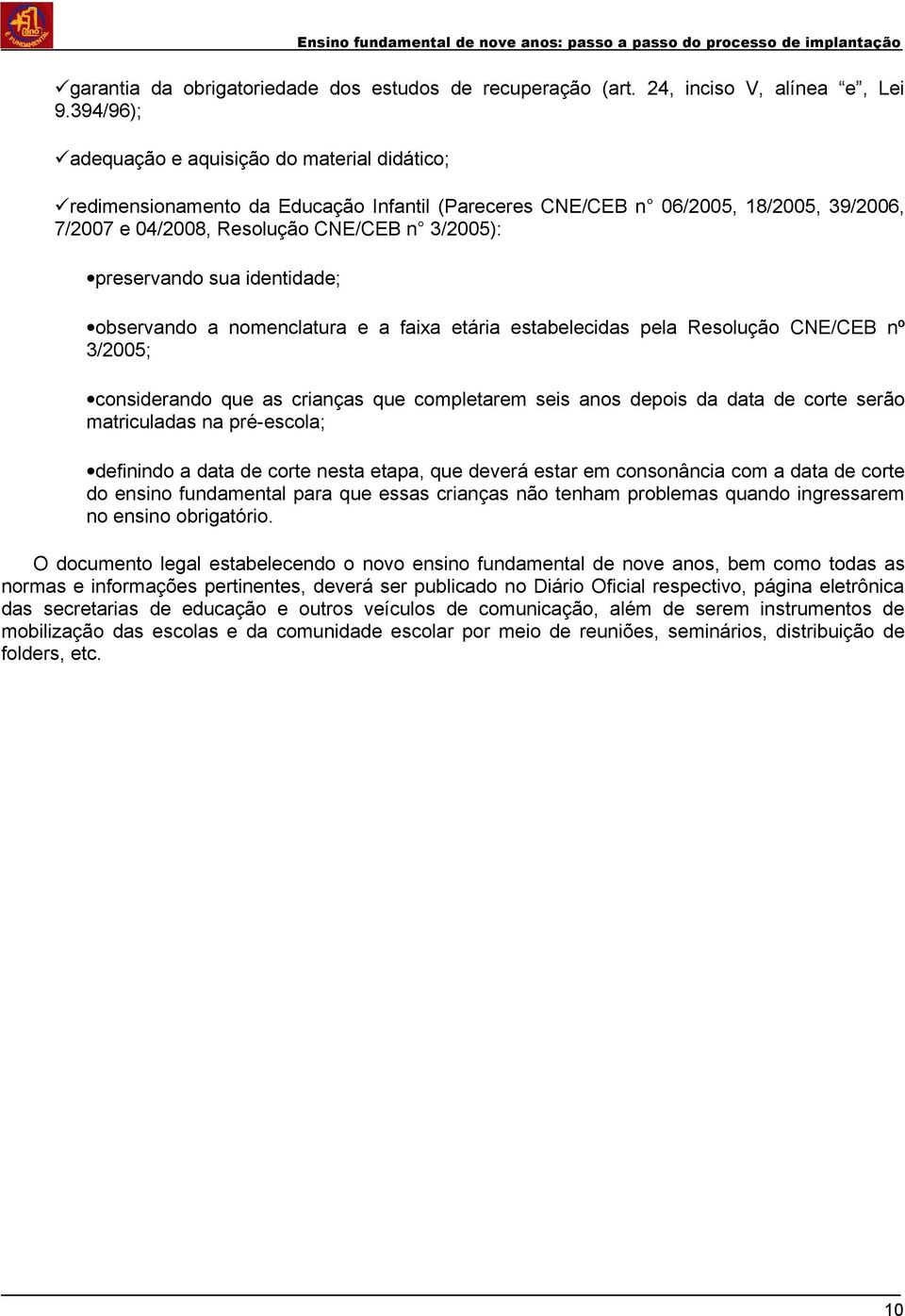 sua identidade; observando a nomenclatura e a faixa etária estabelecidas pela Resolução CNE/CEB nº 3/2005; considerando que as crianças que completarem seis anos depois da data de corte serão