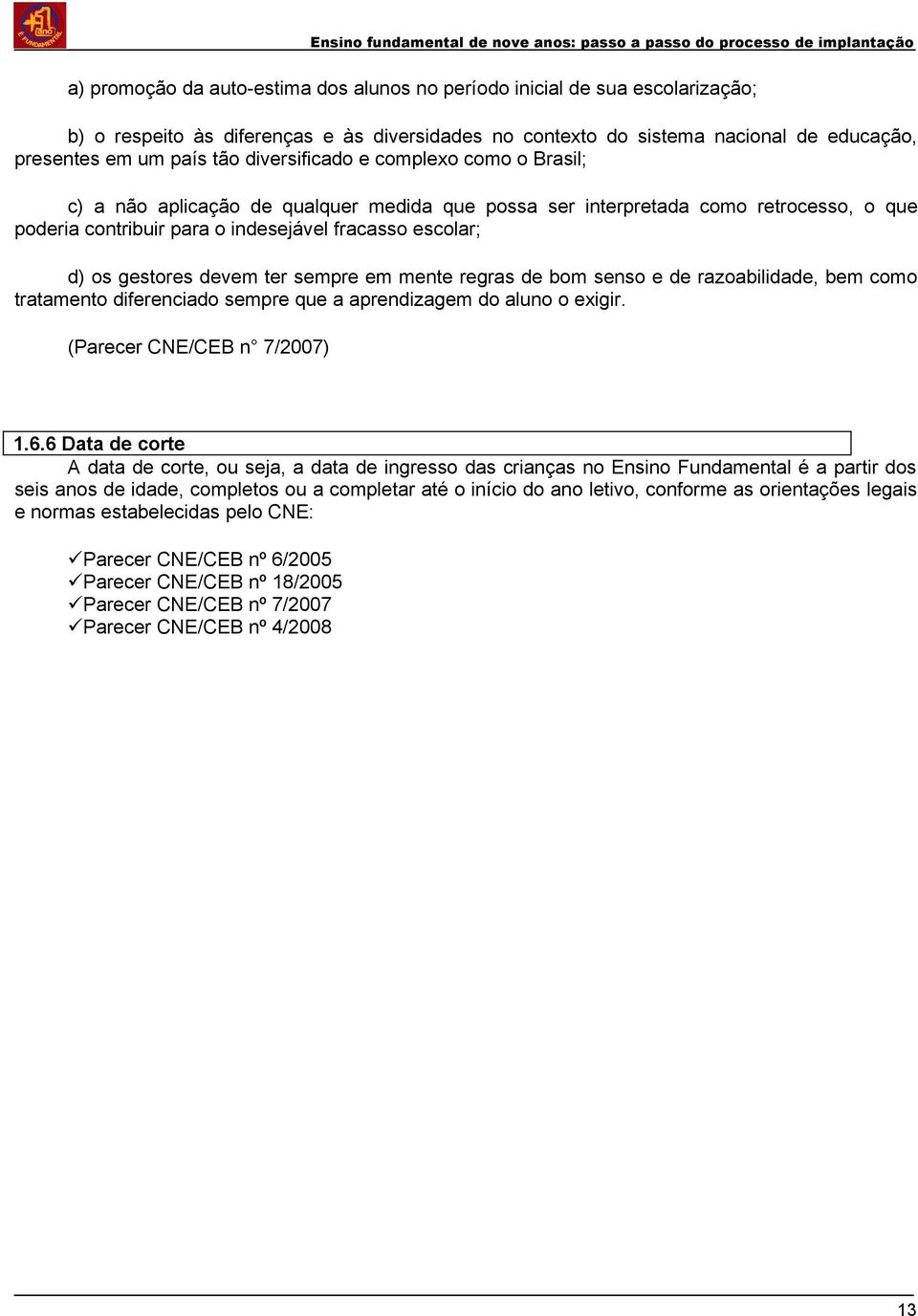 devem ter sempre em mente regras de bom senso e de razoabilidade, bem como tratamento diferenciado sempre que a aprendizagem do aluno o exigir. (Parecer CNE/CEB n 7/2007) 1.6.