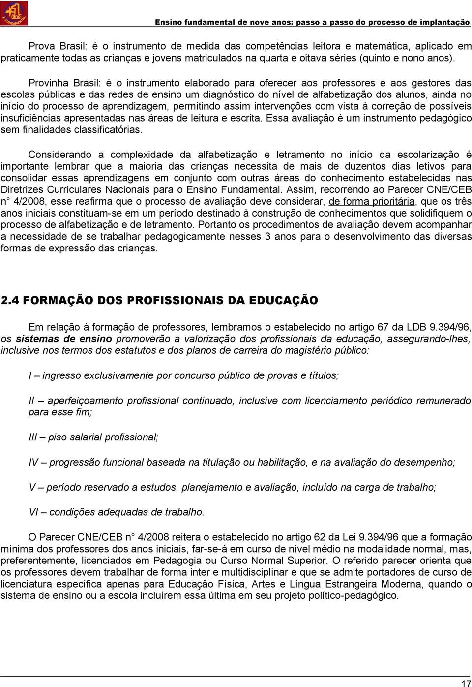 do processo de aprendizagem, permitindo assim intervenções com vista à correção de possíveis insuficiências apresentadas nas áreas de leitura e escrita.