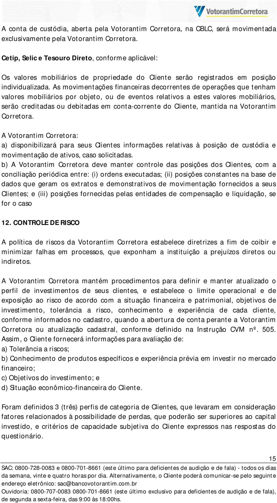 As movimentações financeiras decorrentes de operações que tenham valores mobiliários por objeto, ou de eventos relativos a estes valores mobiliários, serão creditadas ou debitadas em conta-corrente