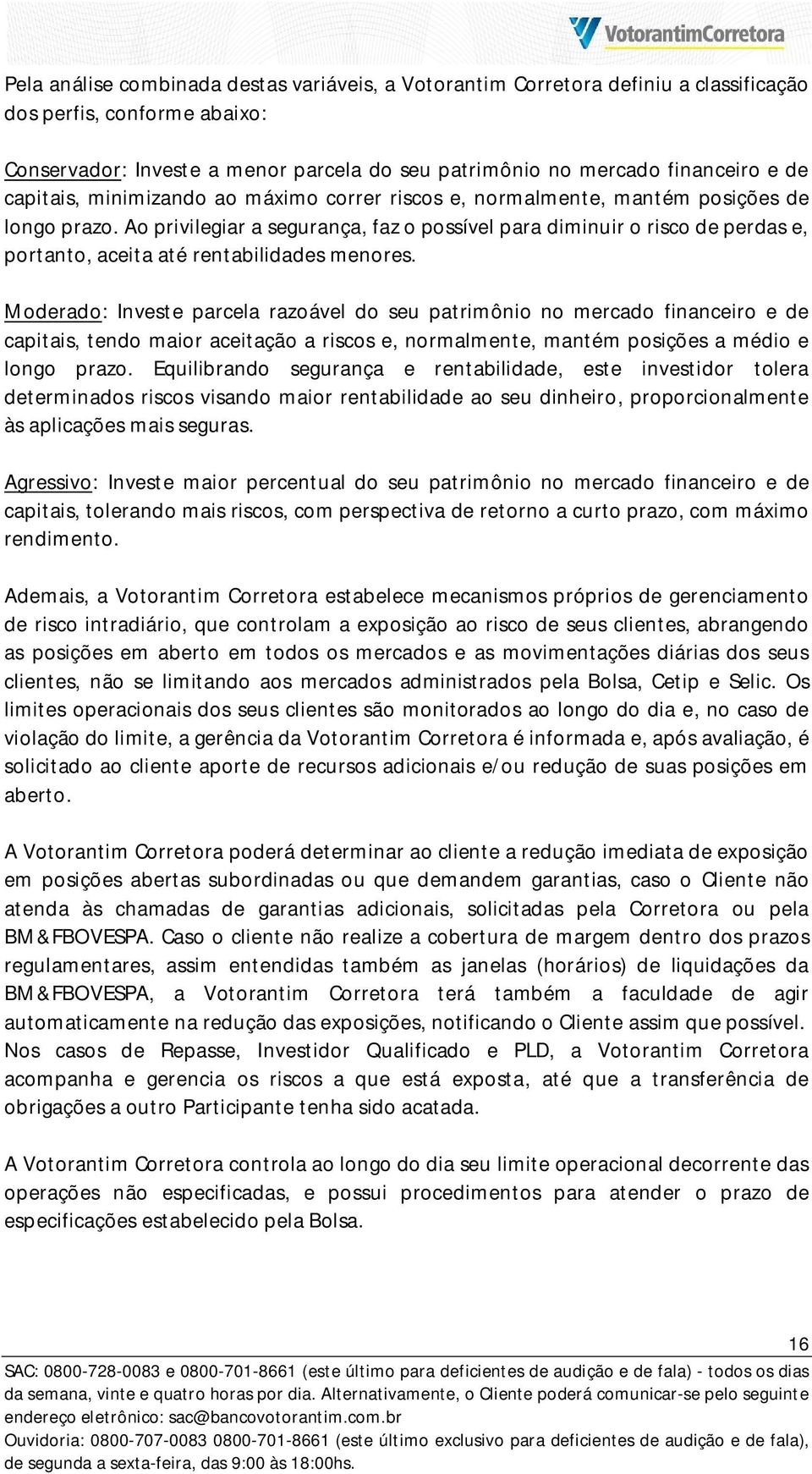 Ao privilegiar a segurança, faz o possível para diminuir o risco de perdas e, portanto, aceita até rentabilidades menores.