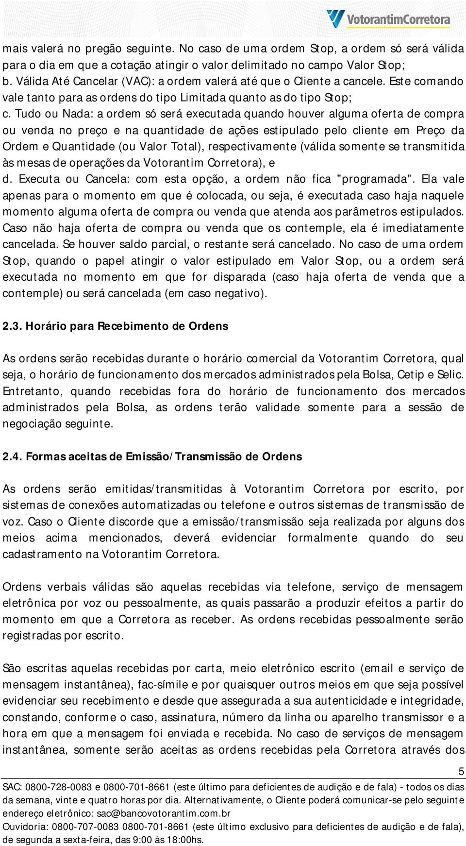 Tudo ou Nada: a ordem só será executada quando houver alguma oferta de compra ou venda no preço e na quantidade de ações estipulado pelo cliente em Preço da Ordem e Quantidade (ou Valor Total),