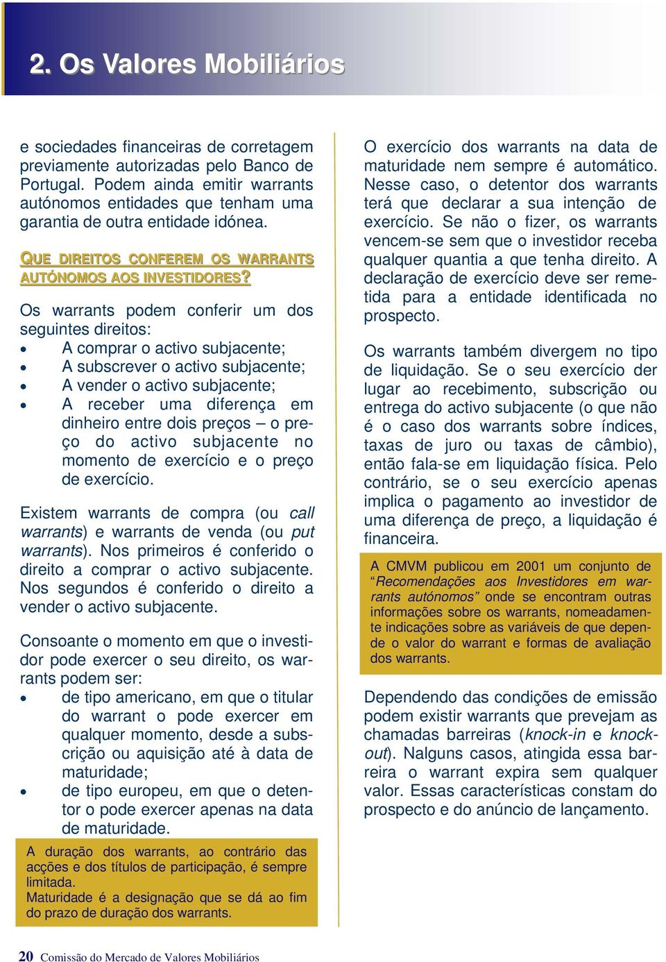 Os warrants podem conferir um dos seguintes direitos: A comprar o activo subjacente; A subscrever o activo subjacente; A vender o activo subjacente; A receber uma diferença em dinheiro entre dois