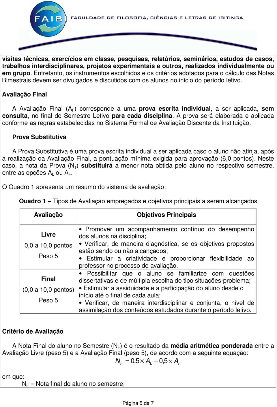 Avaliação Final A Avaliação Final (A F ) corresponde a uma prova escrita individual, a ser aplicada, sem consulta, no final do Semestre Letivo para cada disciplina.