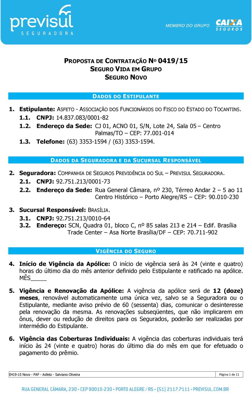 DADOS DA SEGURADORA E DA SUCURSAL RESPONSÁVEL 2. Seguradora: COMPANHIA DE SEGUROS PREVIDÊNCIA DO SUL PREVISUL SEGURADORA. 2.1. CNPJ: 92.751.213/0001-73 2.2. Endereço da Sede: Rua General Câmara, nº 230, Térreo Andar 2 5 ao 11 Centro Histórico Porto Alegre/RS CEP: 90.