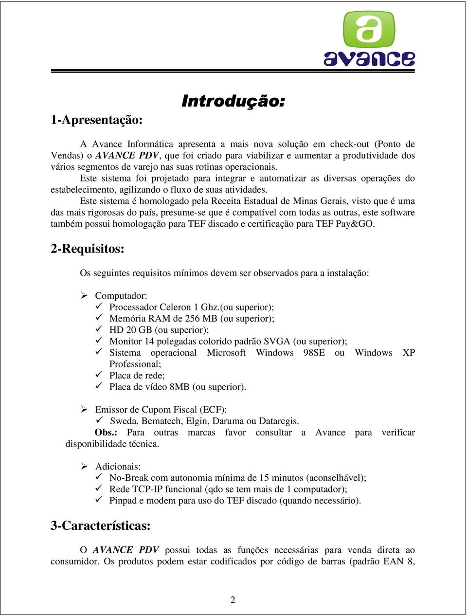 Este sistema é homologado pela Receita Estadual de Minas Gerais, visto que é uma das mais rigorosas do país, presume-se que é compatível com todas as outras, este software também possui homologação