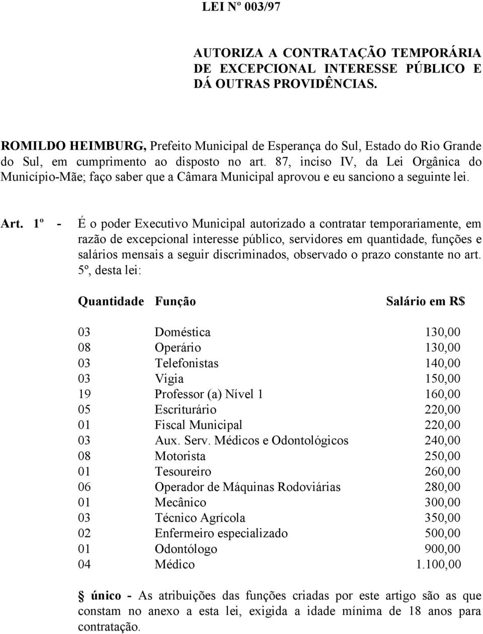 87, inciso IV, da Lei Orgânica do Município-Mãe; faço saber que a Câmara Municipal aprovou e eu sanciono a seguinte lei. Art.