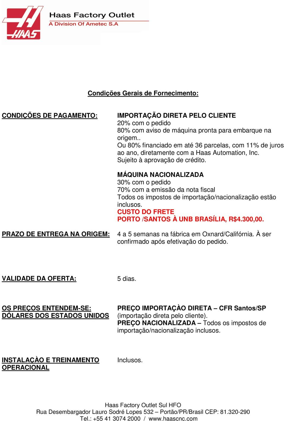 MÁQUINA NACIONALIZADA 30% com o pedido 70% com a emissão da nota fiscal Todos os impostos de importação/nacionalização estão inclusos. CUSTO DO FRETE PORTO /SANTOS À UNB BRASÍLIA, R$4.300,00.