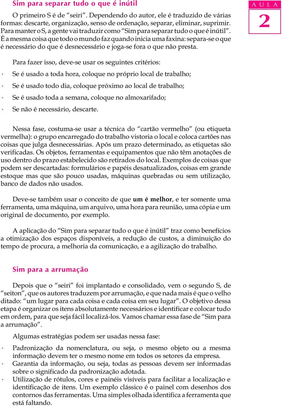 É a mesma coisa que todo o mundo faz quando inicia uma faxina: separa-se o que é necessário do que é desnecessário e joga-se fora o que não presta.