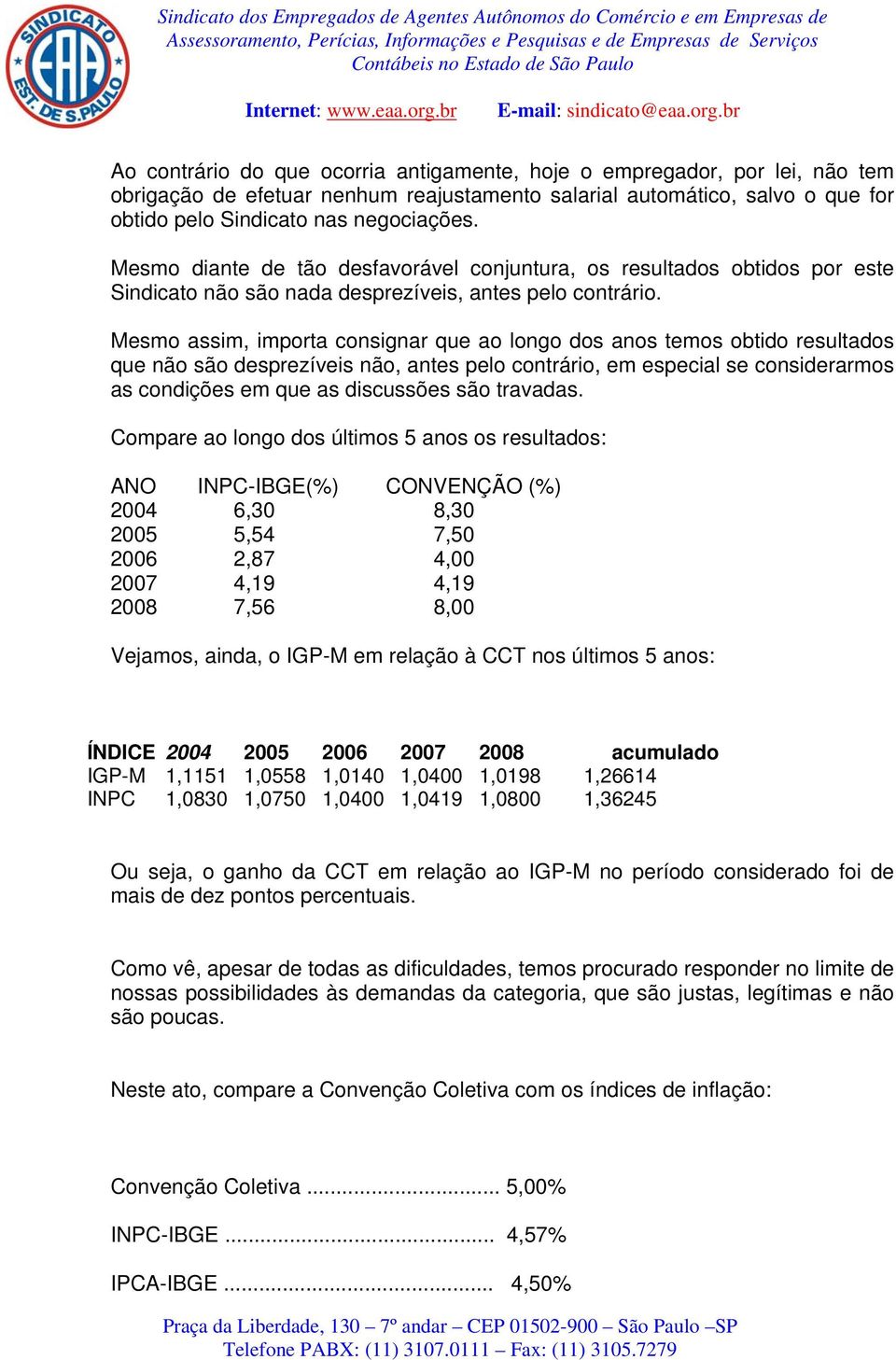 Mesmo assim, importa consignar que ao longo dos anos temos obtido resultados que não são desprezíveis não, antes pelo contrário, em especial se considerarmos as condições em que as discussões são