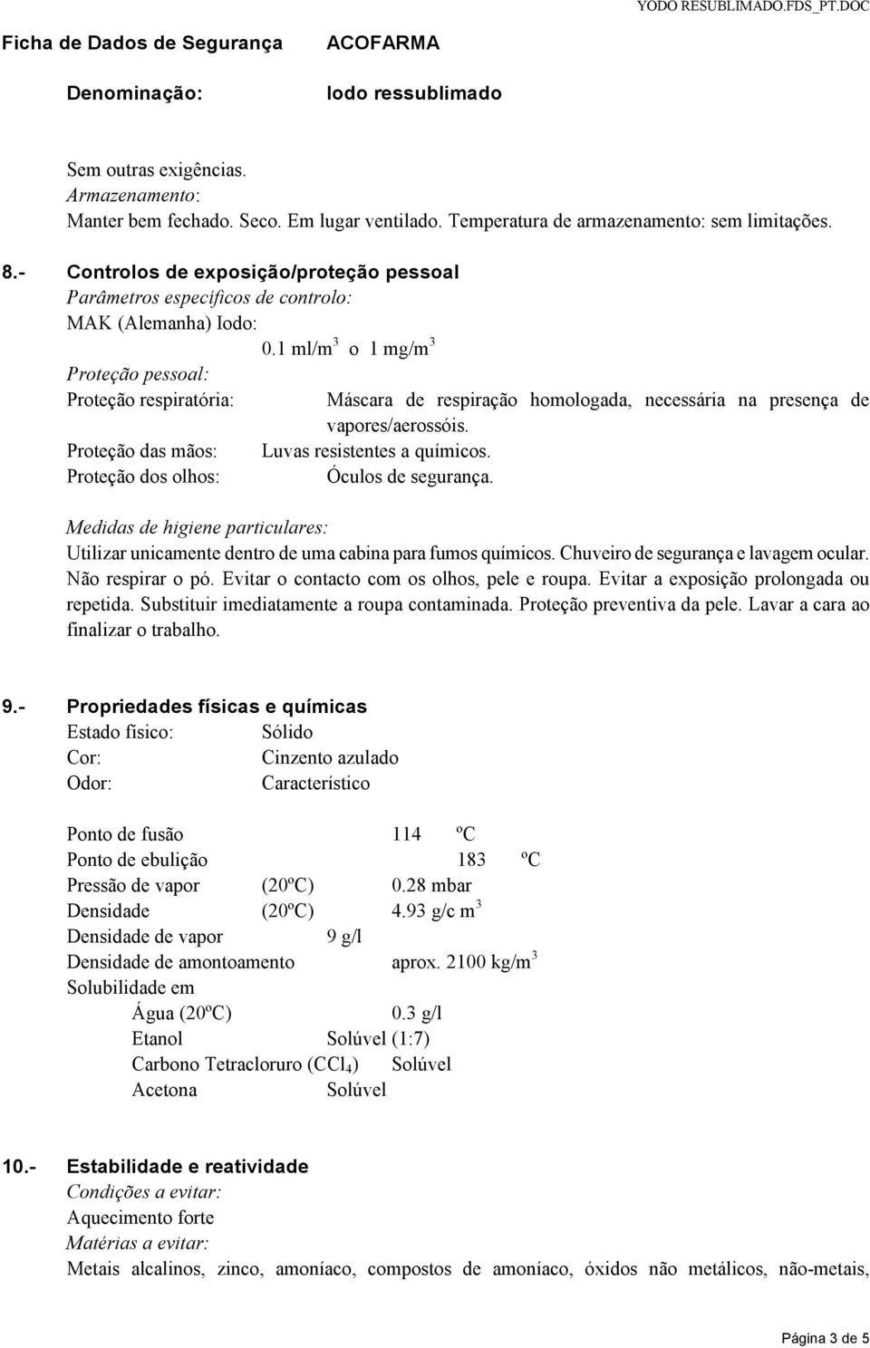 1 ml/m 3 o 1 mg/m 3 Proteção pessoal: Proteção respiratória: Máscara de respiração homologada, necessária na presença de vapores/aerossóis. Proteção das mãos: Luvas resistentes a químicos.