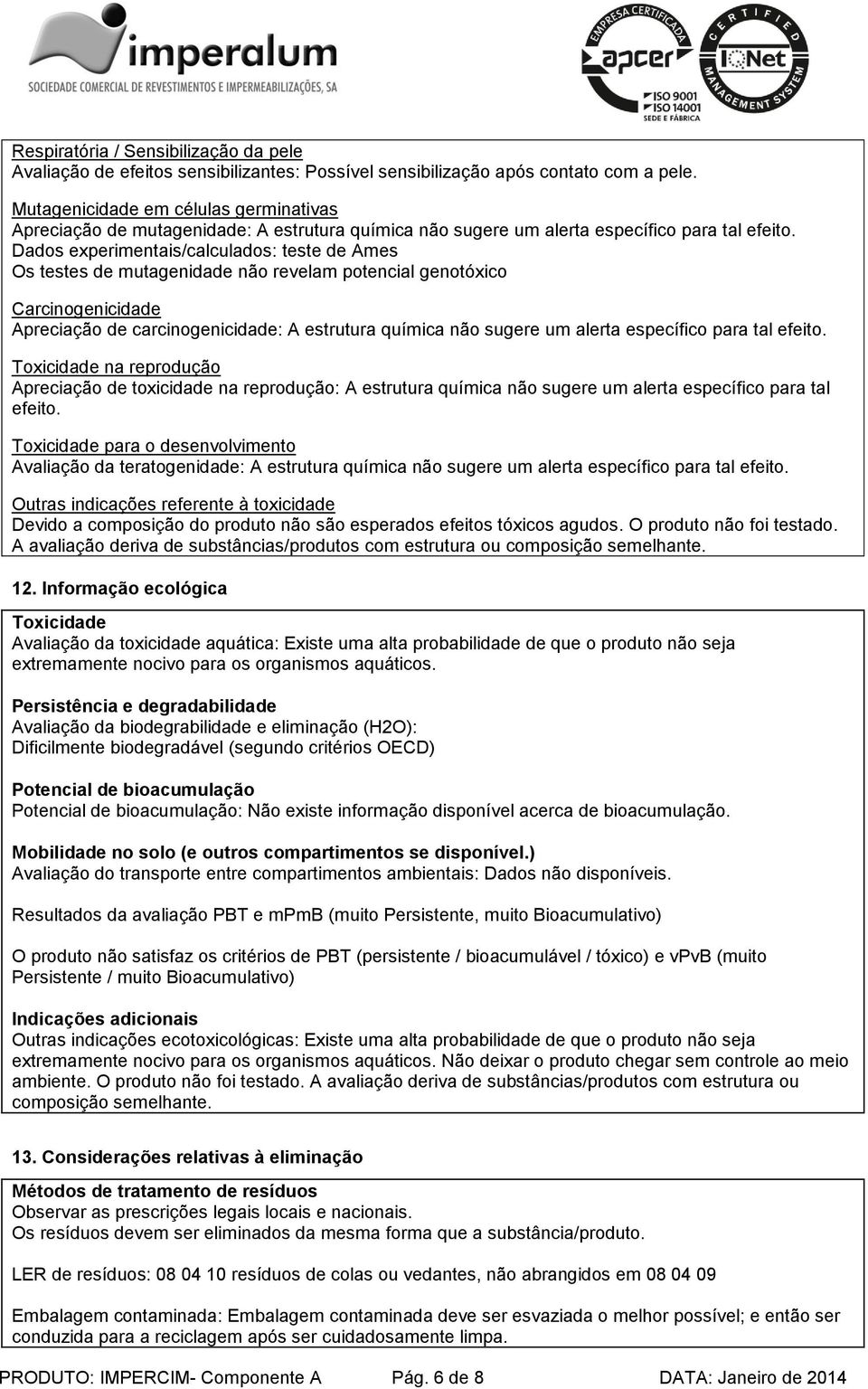 Dados experimentais/calculados: teste de Ames Os testes de mutagenidade não revelam potencial genotóxico Carcinogenicidade Apreciação de carcinogenicidade: A estrutura química não sugere um alerta