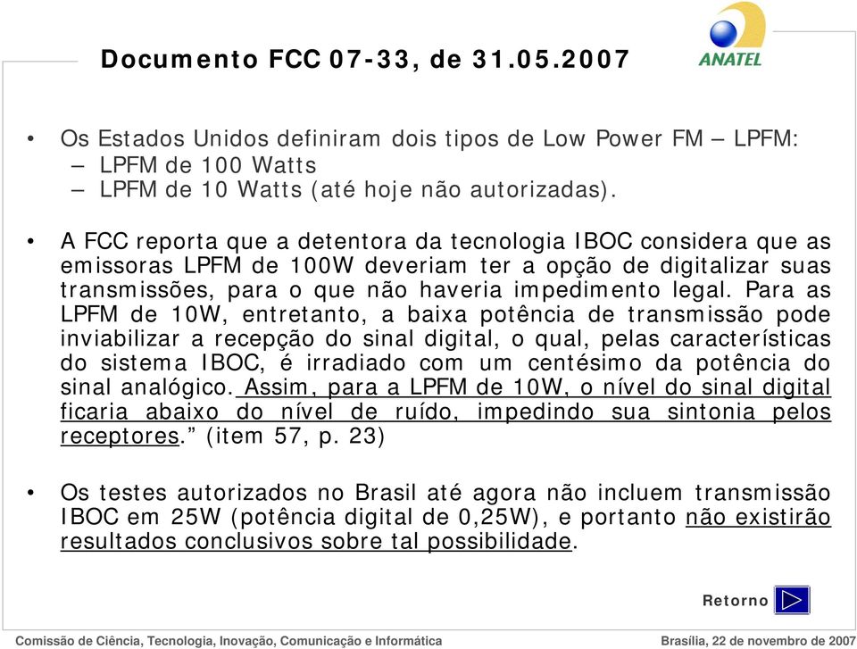 Para as LPFM de 10W, entretanto, a baixa potência de transmissão pode inviabilizar a recepção do sinal digital, o qual, pelas características do sistema IBOC, é irradiado com um centésimo da potência