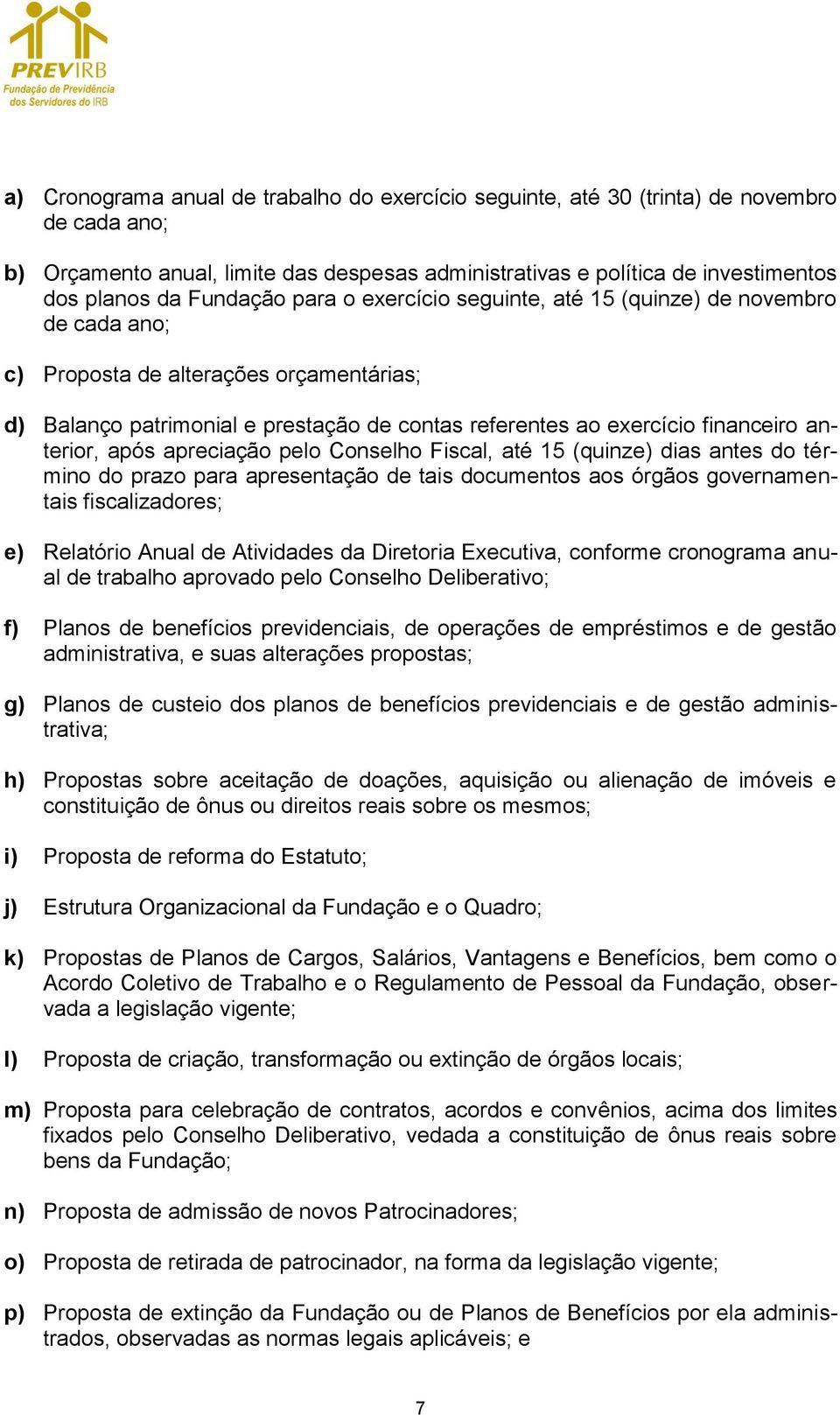 anterior, após apreciação pelo Conselho Fiscal, até 15 (quinze) dias antes do término do prazo para apresentação de tais documentos aos órgãos governamentais fiscalizadores; e) Relatório Anual de