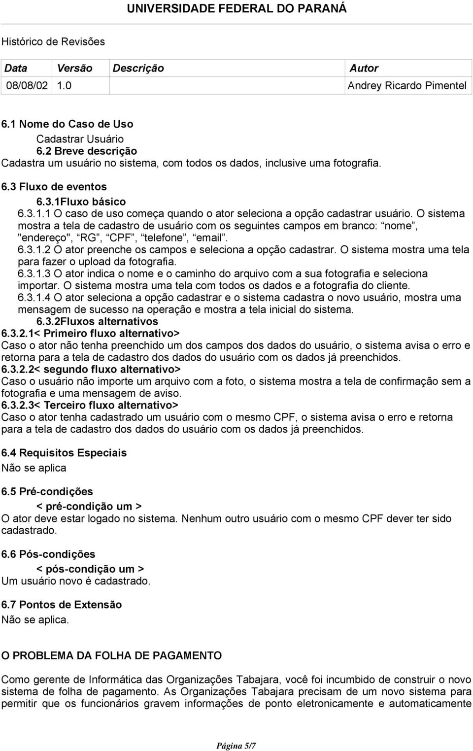 O sistema mostra a tela de cadastro de usuário com os seguintes campos em branco: nome, "endereço", RG, CPF, telefone, email. 6.3.1.2 O ator preenche os campos e seleciona a opção cadastrar.