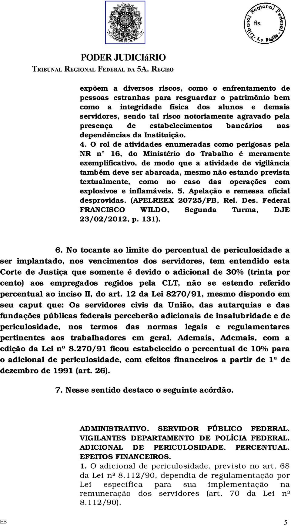 O rol de atividades enumeradas como perigosas pela NR n 16, do Ministério do Trabalho é meramente exemplificativo, de modo que a atividade de vigilância também deve ser abarcada, mesmo não estando