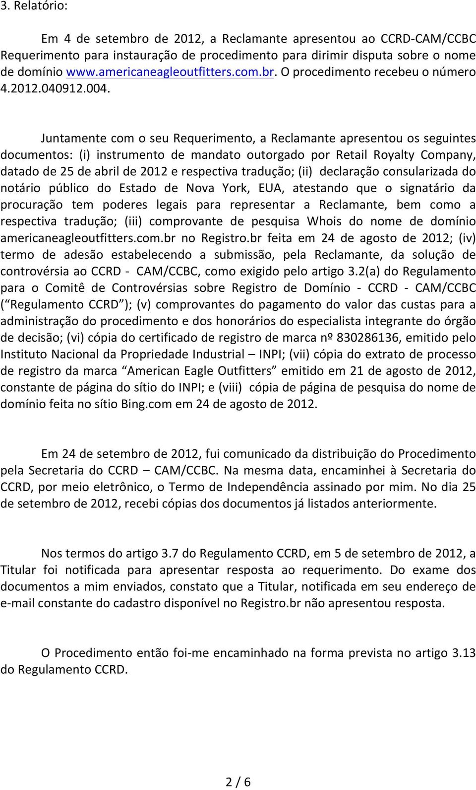 Juntamente com o seu Requerimento, a Reclamante apresentou os seguintes documentos: (i) instrumento de mandato outorgado por Retail Royalty Company, datado de 25 de abril de 2012 e respectiva