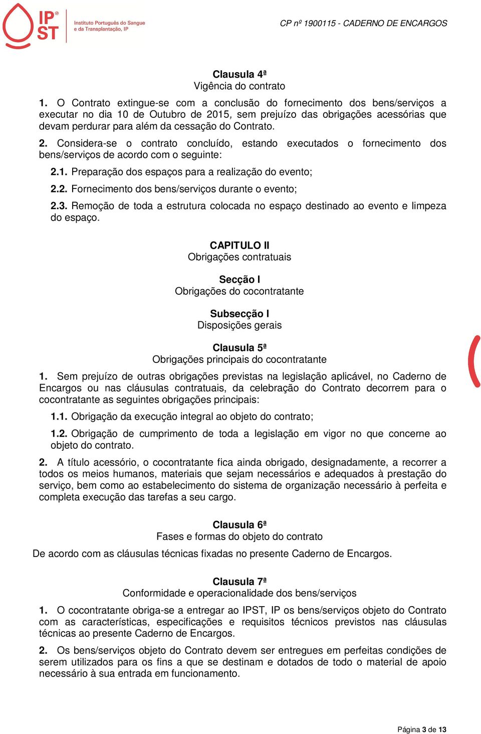 Contrato. 2. Considera-se o contrato concluído, estando executados o fornecimento dos bens/serviços de acordo com o seguinte: 2.1. Preparação dos espaços para a realização do evento; 2.2. Fornecimento dos bens/serviços durante o evento; 2.