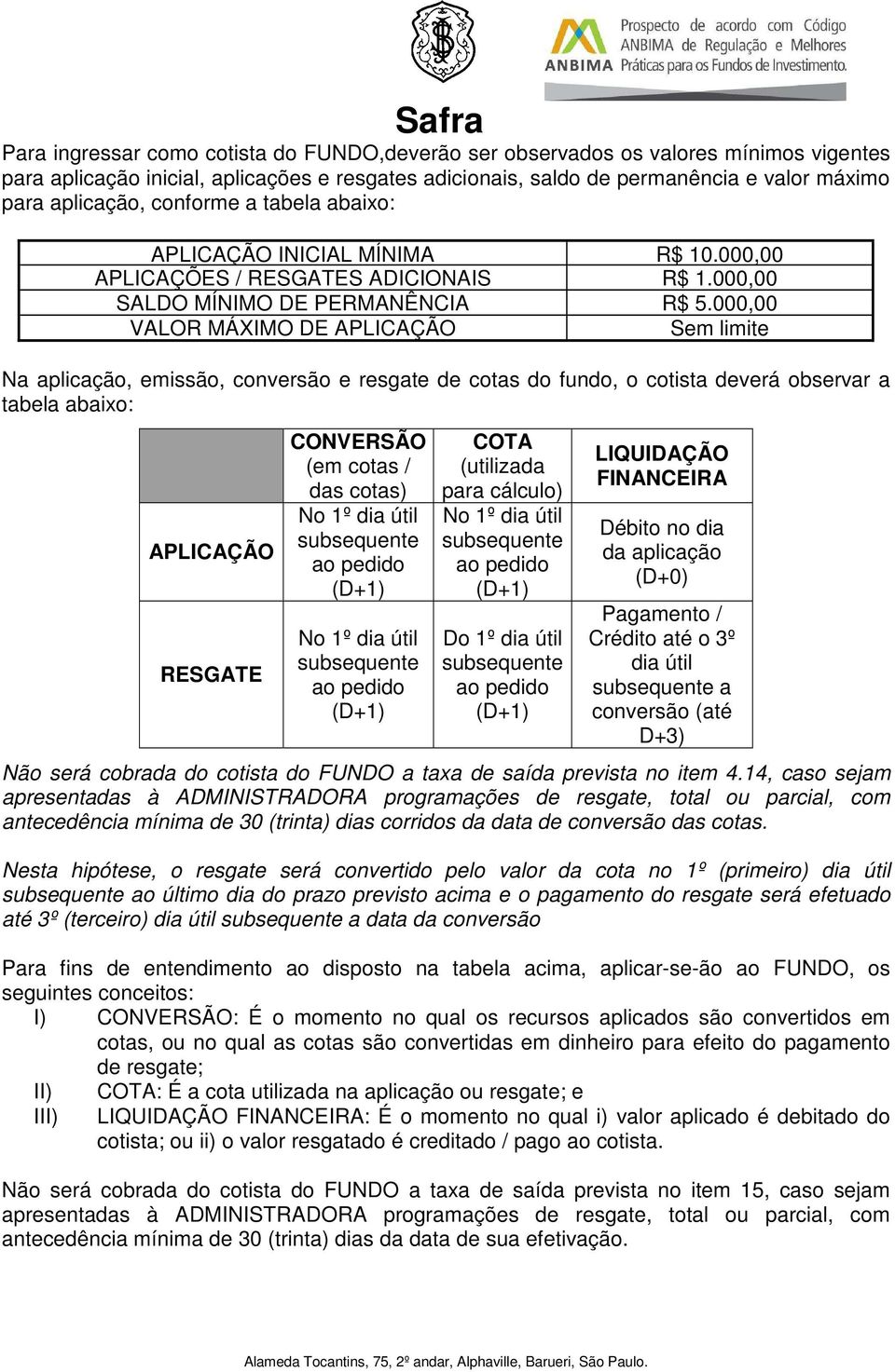 000,00 VALOR MÁXIMO DE APLICAÇÃO Sem limite Na aplicação, emissão, conversão e resgate de cotas do fundo, o cotista deverá observar a tabela abaixo: APLICAÇÃO RESGATE CONVERSÃO (em cotas / das cotas)