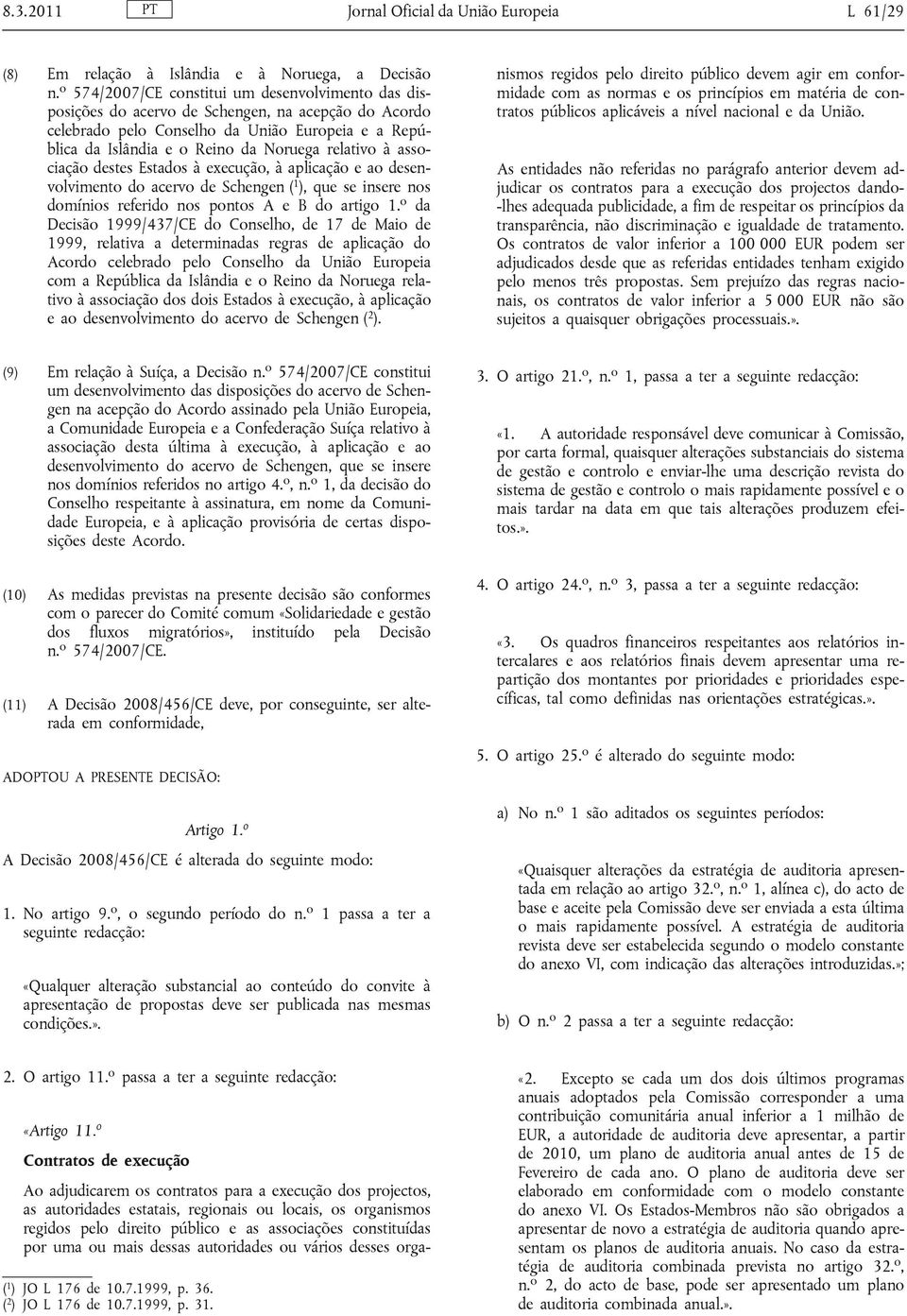 relativo à associação destes Estados à execução, à aplicação e ao desenvolvimento do acervo de Schengen ( 1 ), que se insere nos domínios referido nos pontos A e B do artigo 1.